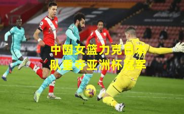 中国女篮力克日本队重夺亚洲杯冠军