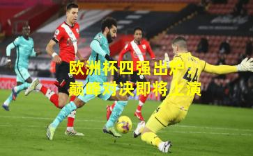 欧洲杯四强出炉:巅峰对决即将上演