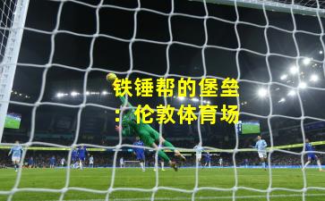 铁锤帮的堡垒：伦敦体育场