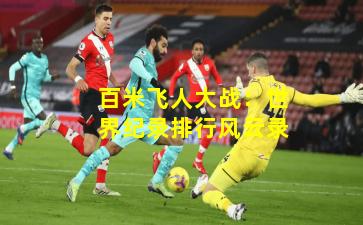 百米飞人大战:世界纪录排行风云录