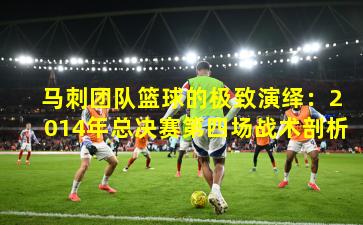  马刺团队篮球的极致演绎：2014年总决赛第四场战术剖析