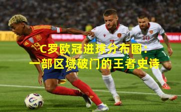 C罗欧冠进球分布图：一部区域破门的王者史诗