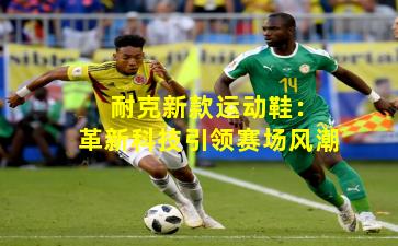 耐克新款运动鞋:革新科技引领赛场风潮