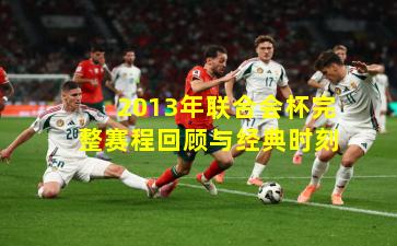 2013年联合会杯完整赛程回顾与经典时刻